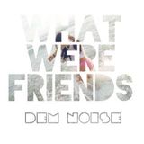 What were friends- DEM noise
