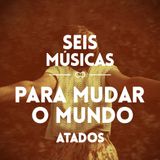 #40 SEIS MÚSICAS PARA MUDAR O MUNDO (ATADOS)