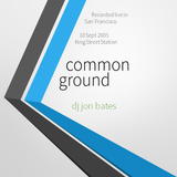 COMMON GROUND AT KING ST GARAGE + UNIVERSE / SAN FRANCISCO / 2005 : DJ JON BATES 60 MIN LIVE SET