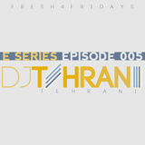 DJ Tehrani presents Fresh 4 Fridays - E Series (Episode 005)