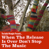 The Audio Wrangler Presents: When the Release is Over Don't Stop The Music