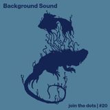 Join The Dots #20 // Background Sound