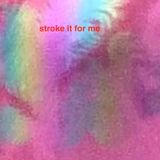 stroke it for me