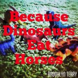 Because Dinosaurs Eat Horses