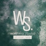 Worthless Playlist #3 - El Mar, Sea