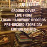 GROUND COVER LIVE FROM LOGAN HARDWARE RECORDS PRE-RSD 2015 BROADCAST 041615