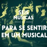#37 SEIS MÚSICAS PARA SE SENTIR EM UM MUSICAL