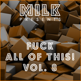 Milk - Fuck all of this! vol. 8