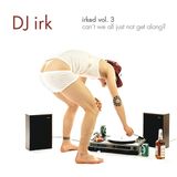 Irked vol. 3 - Can’t We All Just Not Get Along? (Solid Steel)