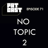Episode 71 - No Topic 2