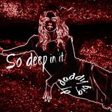 So deep in it