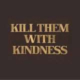 Kill them with kindness