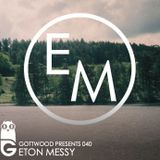 Gottwood Presents 040 - Eton Messy