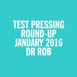 Dr Rob / Test Pressing January 2016 Round Up