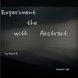 Experiment with the Abstract - Podcast 4#