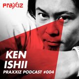PRAXXIZ Podcast #004 pres. KEN ISHII