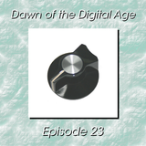 Dawn of the Digital Age - Episode 23