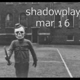 Shadowplay - March, 2016