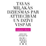 TAVAS MILAKAS DZIESMAS PAR ATTIECIBAM UN DZIVI VISPAR (volume three)