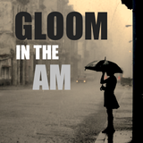 GLOOM IN THE AM