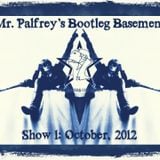 Mr Palfrey's Bootleg Basement: Show #1, October 2012