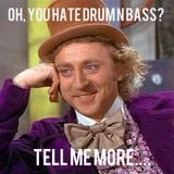 Tell Me More About How You Hate Drum n Bass....