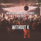 Whatever makes you dance! Vol 07 - Without K