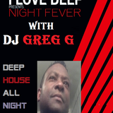 I LOVE DEEP - PRESENTS- NIGHT FEVER WITH DJ GREG G