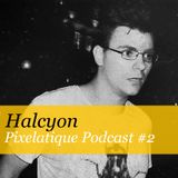 Pixelatique Podcast #2 - Halcyon
