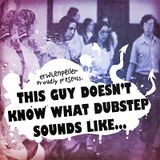 This guy doesn't know what dubstep sounds like...