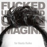Fucked Up Beyond U Kan Imagine for Naoto Ruike
