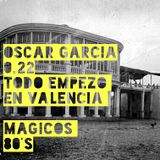 Oscar Garcia 0.22 (Todo Empezo en Valencia, Magicos 80´s)