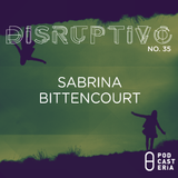 Disruptivo No. 35 - Sabrina Bittencourt.