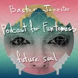 Baster Jazzster - Future Soul(Podcast for Funtomass)