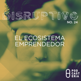 Disruptivo No. 24 - El Ecosistema Emprendedor