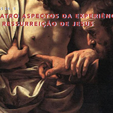 Quatro aspectos da experiência da ressurreição de Jesus