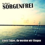 Robert Sorgenfrei - Eines Tages, da werden wir fliegen