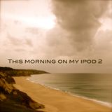 This morning on my ipod 2
