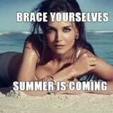 Brace yourself, summer is coming!