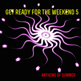 Get Ready For The Weekend 5: SUMMER ANTHEMS