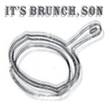 IT'S BRUNCH, SON!
