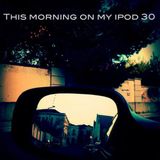 This morning on my ipod 30