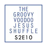 THE GROOVY VOODOO JESUS SHUFFLE #S2E10