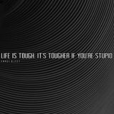 LIFE IS TOUGH. IT'S TOUGHER IF YOU'RE STUPID.