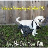 Life is a Strong Cup of Coffee (9) - Let Me See Your Pill