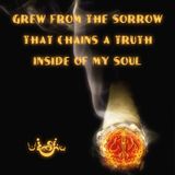 Grew from the Sorrow that Chains a Truth Inside of My Soul