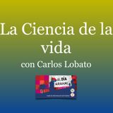La Ciencia de la Vida, con Carlos Lobato, del jueves 28 de mayo 2015.