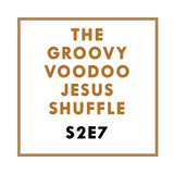 The Groovy Voodoo Jesus Shuffle #S2E7