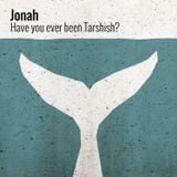 Jonah: Have you ever been to Tarshish?