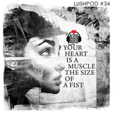 Lushpod #34 - Your Heart is a Muscle the Size of a Fist